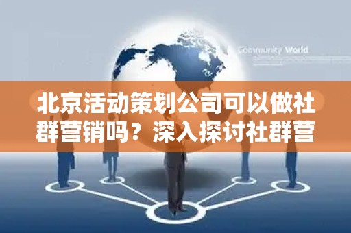 北京活动策划公司可以做社群营销吗？深入探讨社群营销的可能性