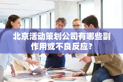 北京活动策划公司有哪些副作用或不良反应？