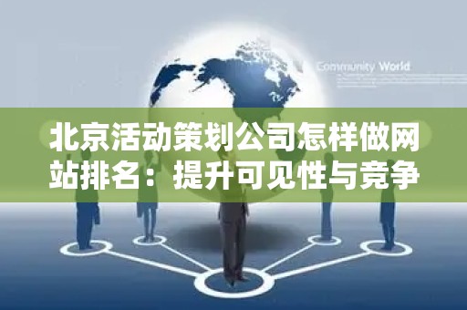 北京活动策划公司怎样做网站排名：提升可见性与竞争力的策略
