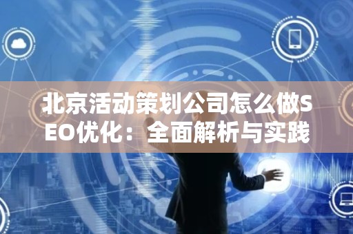 北京活动策划公司怎么做SEO优化：全面解析与实践指南