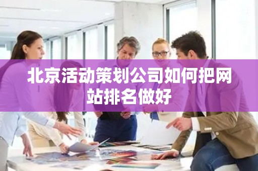 北京活动策划公司如何把网站排名做好