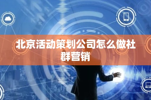 北京活动策划公司怎么做社群营销