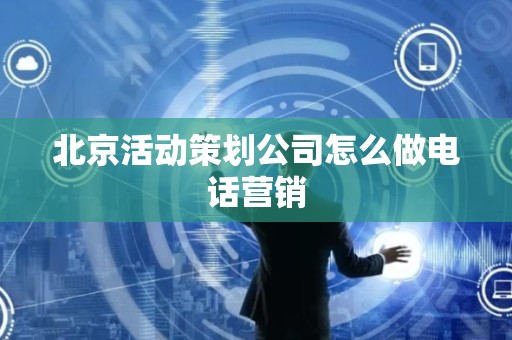 北京活动策划公司怎么做电话营销