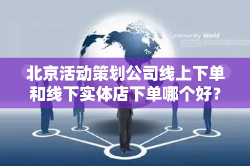 北京活动策划公司线上下单和线下实体店下单哪个好？