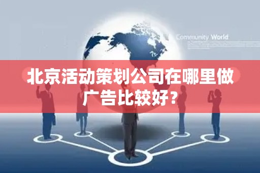 北京活动策划公司在哪里做广告比较好？