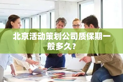 北京活动策划公司质保期一般多久？