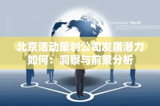 北京活动策划公司发展潜力如何：洞察与前景分析