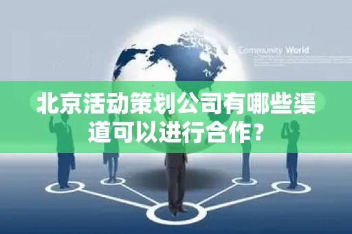 北京活动策划公司有哪些渠道可以进行合作？
