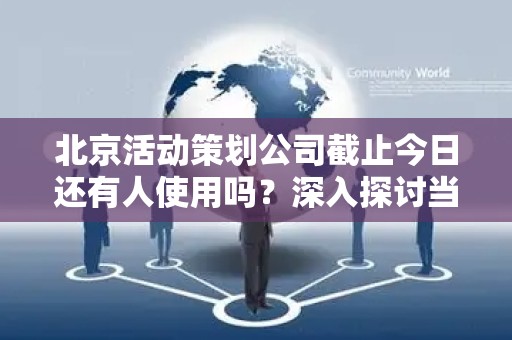 北京活动策划公司截止今日还有人使用吗？深入探讨当前市场状况