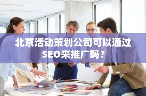 北京活动策划公司可以通过SEO来推广吗？
