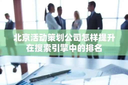 北京活动策划公司怎样提升在搜索引擎中的排名