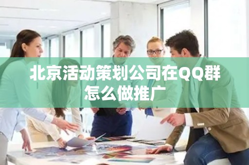 北京活动策划公司在QQ群怎么做推广
